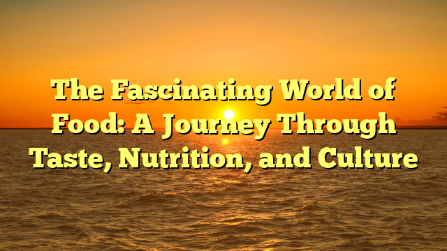 The Fascinating World of Food: A Journey Through Taste, Nutrition, and Culture