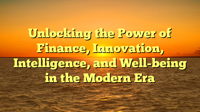 Unlocking the Power of Finance, Innovation, Intelligence, and Well-being in the Modern Era
