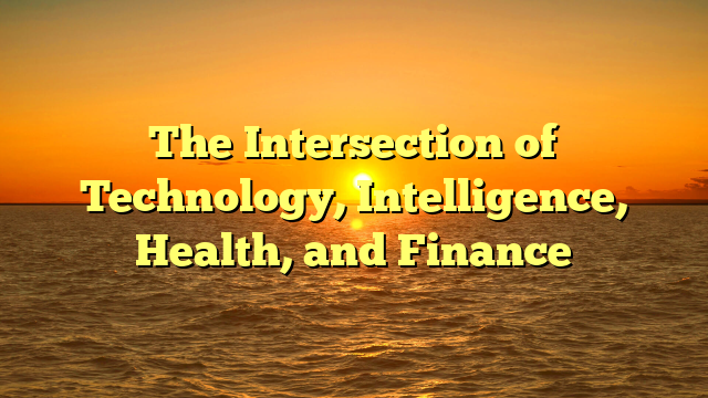 The Intersection of Technology, Intelligence, Health, and Finance