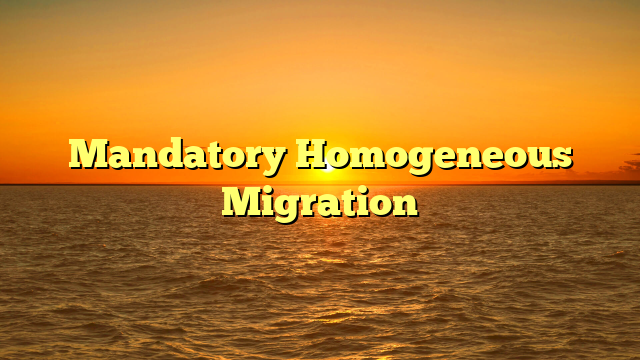 Mandatory Homogeneous Migration